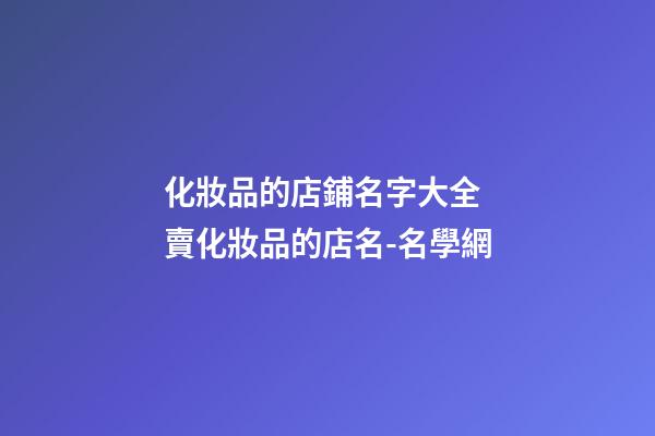 化妝品的店鋪名字大全 賣化妝品的店名-名學網-第1張-店鋪起名-玄機派